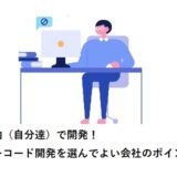 社内（自分達）で開発！ローコード開発を選んでよい会社のポイント