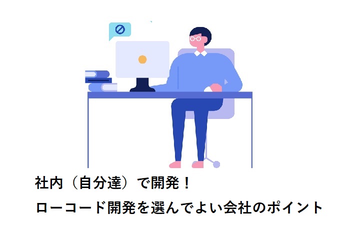 社内（自分達）で開発！ローコード開発を選んでよい会社のポイント