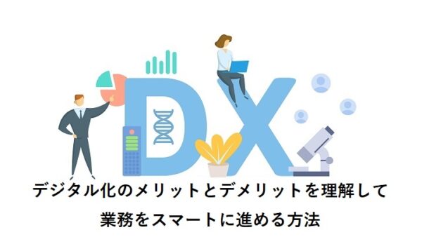デジタル化のメリットとデメリットを理解して業務をスマートに進める方法