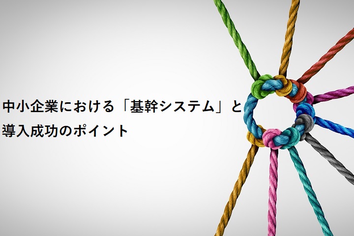 中小企業における「基幹システム」と導入成功のポイント