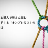 システム導入で皆さん悩む「クラウド」と「オンプレミス」の違いとは