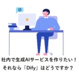 社内で生成AIサービスを作りたい！それなら「Dify」はどうですか？