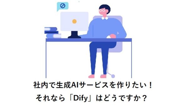 社内で生成AIサービスを作りたい！それなら「Dify」はどうですか？