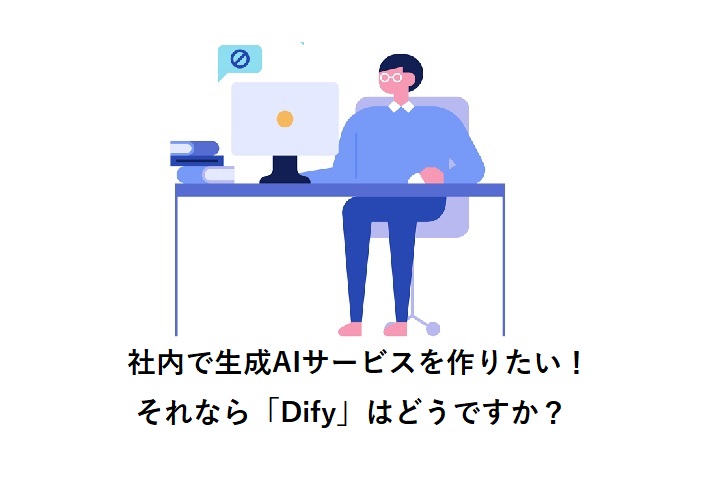 社内で生成AIサービスを作りたい!それなら「Dify」はどうですか?