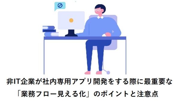 京都・東大阪・奈良・三重の非IT企業が社内専用アプリ開発をする際に最重要な「業務フロー見える化」のポイントと注意点