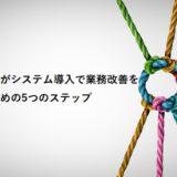 中小企業がシステム導入で業務改善を進めるための5つのステップ