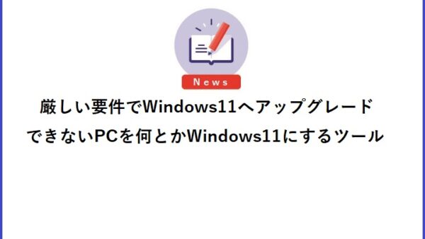 厳しい要件でWindows11へアップグレードできないPCを何とかWindows11にするツール