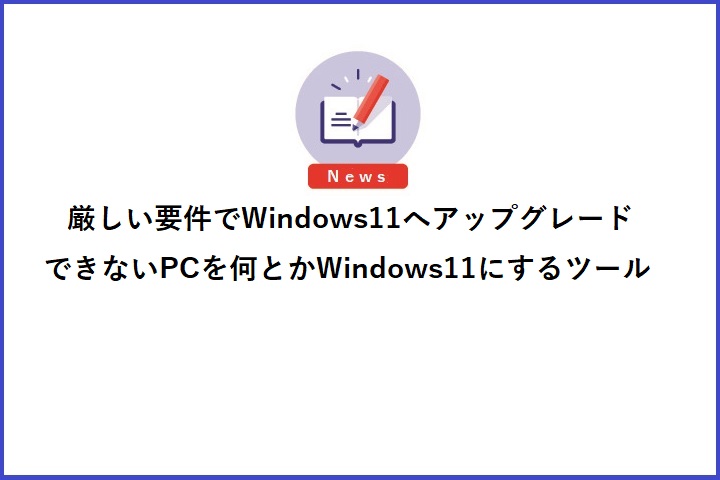 厳しい要件でWindows11へアップグレードできないPCを何とかWindows11にするツール