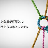 中小企業がIT導入で陥りがちな落とし穴5つ