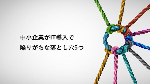 中小企業様（京都・滋賀・三重・奈良・東大阪）がIT導入で陥りがちな落とし穴5つ