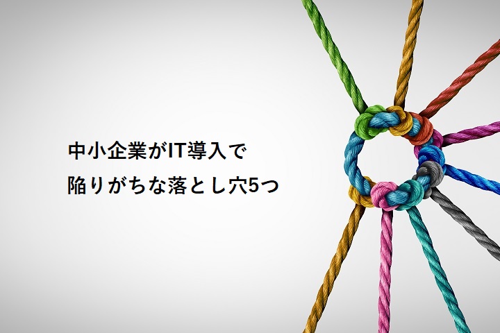 中小企業がIT導入で陥りがちな落とし穴5つ