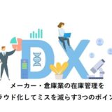 メーカー・倉庫業の在庫管理をクラウド化してミスを減らす3つのポイント