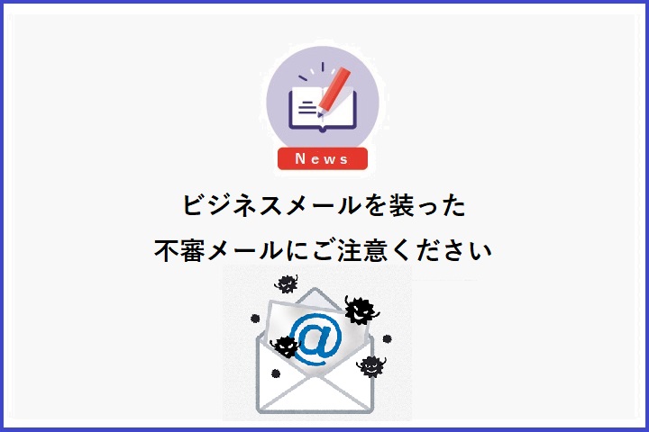 ビジネスメールを装った不審メールにご注意ください