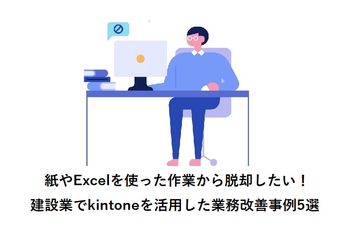 紙やExcelを使った作業から脱却したい！建設業でkintoneを活用した業務改善事例5選