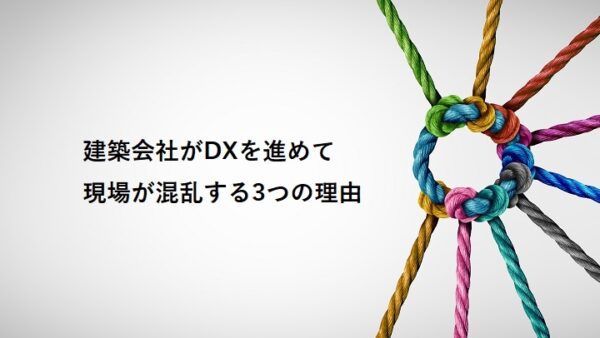 建築会社がDXを進めて現場が混乱する3つの理由