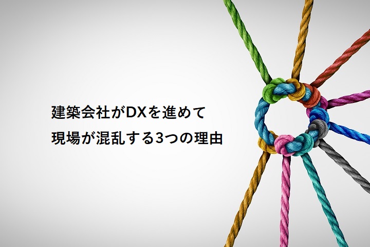 建築会社がDXを進めて現場が混乱する3つの理由