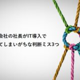建築会社の社長がIT導入でやってしまいがちな判断ミス3つ