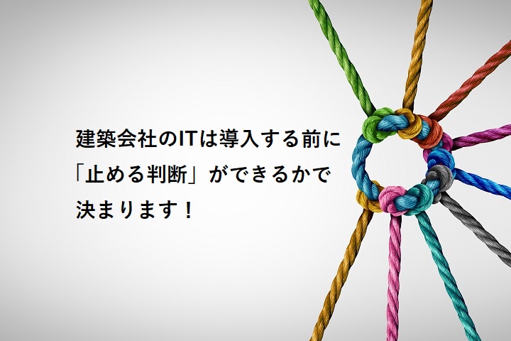 建築会社のITは導入する前に「止める判断」ができるかで決まります！