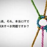 社長、それ、本当にITで解決すべき問題ですか？