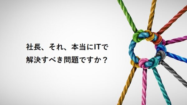 社長、それ、本当にITで解決すべき問題ですか？