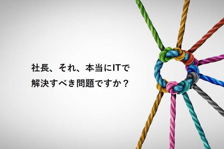 社長、それ、本当にITで解決すべき問題ですか？