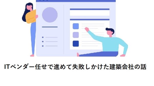 ITベンダー任せで進めて失敗しかけた建築会社の話