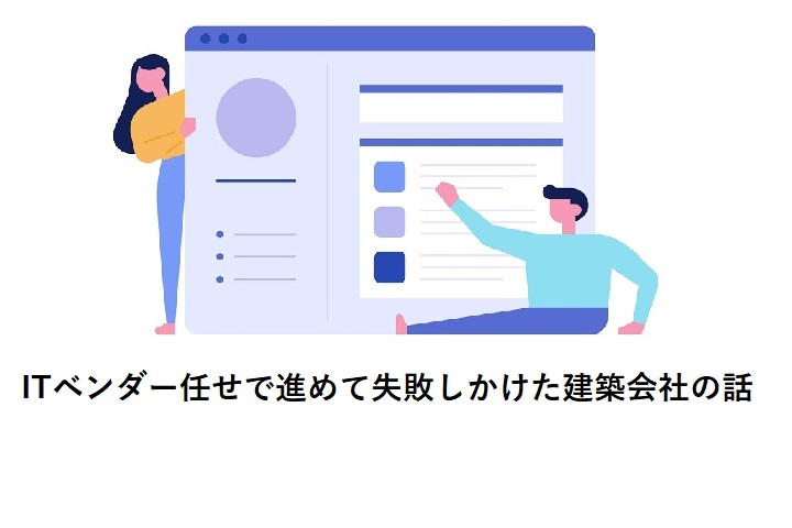 ITベンダー任せで進めて失敗しかけた建築会社の話