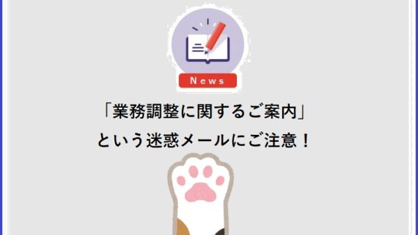 「業務調整に関するご案内」という迷惑メールにご注意！