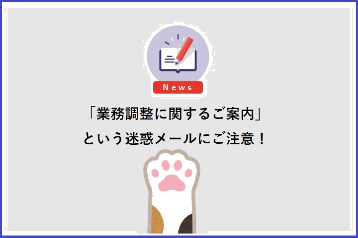 「業務調整に関するご案内」という迷惑メールにご注意！