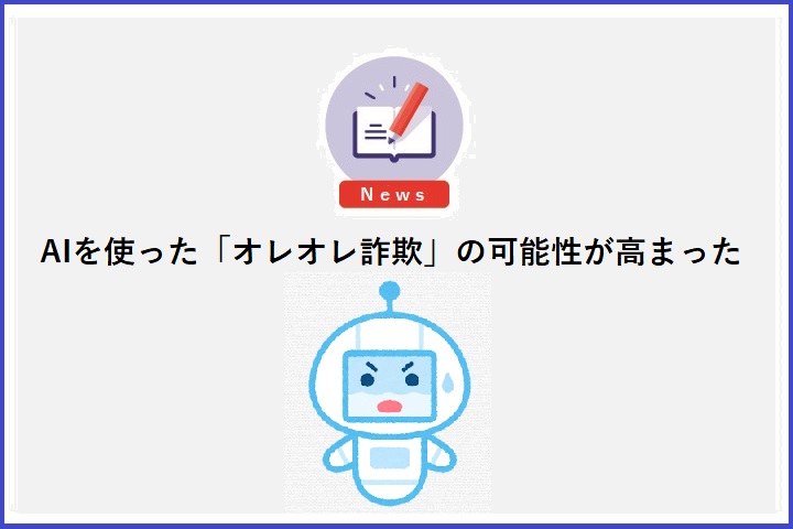 AIを使った「オレオレ詐欺」の可能性が高まった