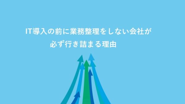 IT導入の前に業務整理をしない会社が必ず行き詰まる理由
