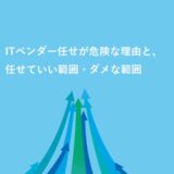 ITベンダー任せが危険な理由と、任せていい範囲・ダメな範囲