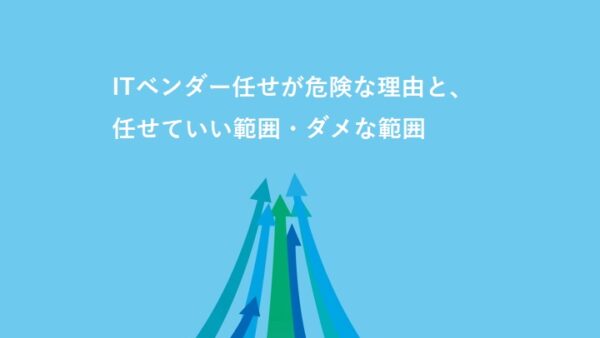 ITベンダー任せが危険な理由と、任せていい範囲・ダメな範囲