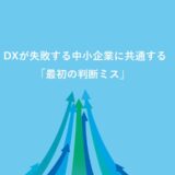 DXが失敗する中小企業に共通する「最初の判断ミス」