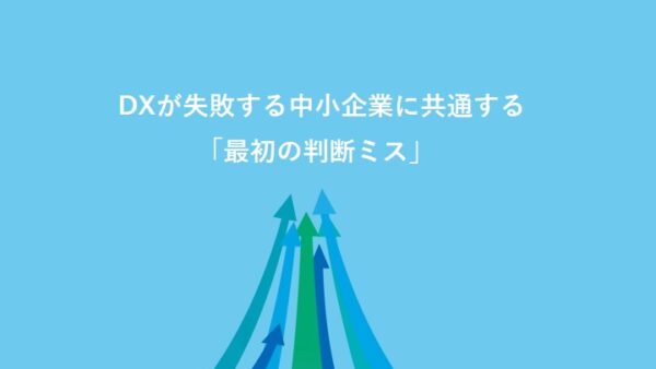 DXが失敗する中小企業に共通する「最初の判断ミス」