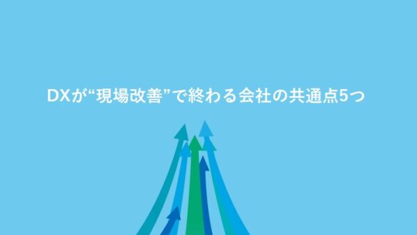 DXが“現場改善”で終わる会社の共通点5つ