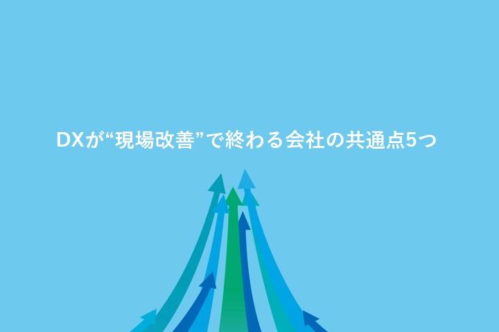 DXが“現場改善”で終わる会社の共通点5つ