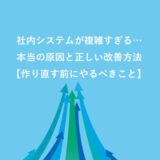 社内システムが複雑すぎる…本当の原因と正しい改善方法【作り直す前にやるべきこと】