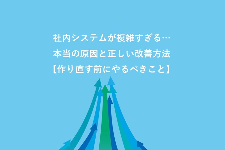 社内システムが複雑すぎる…本当の原因と正しい改善方法【作り直す前にやるべきこと】