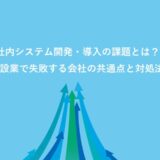 社内システム開発・導入の課題とは？建設業で失敗する会社の共通点と対処法