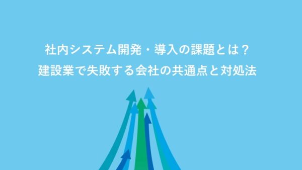 社内システム開発・導入の課題とは？建設業で失敗する会社の共通点と対処法