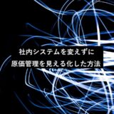 社内システムを変えずに原価管理を見える化した方法