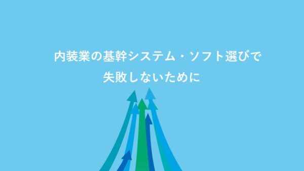 内装業の基幹システム・ソフト選びで失敗しないために