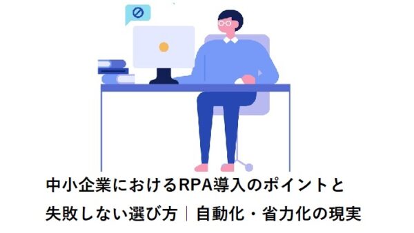 中小企業におけるRPA導入のポイントと失敗しない選び方｜自動化・省力化の現実