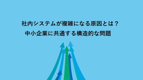 社内システムが複雑になる原因とは？中小企業に共通する構造的な問題