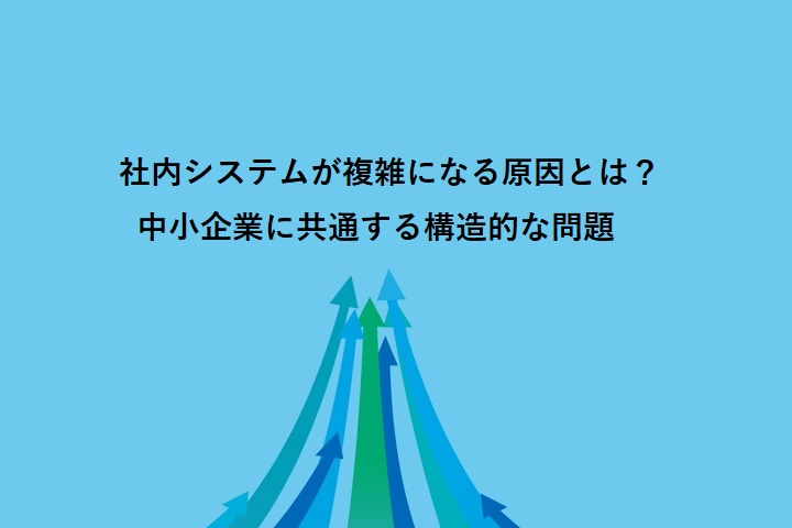 社内システムが複雑になる原因とは?中小企業に共通する構造的な問題
